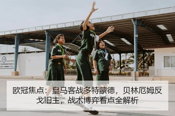 欧冠焦点：皇马客战多特蒙德，贝林厄姆反戈旧主，战术博弈看点全解析