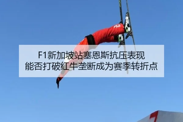 F1新加坡站塞恩斯抗压表现 能否打破红牛垄断成为赛季转折点